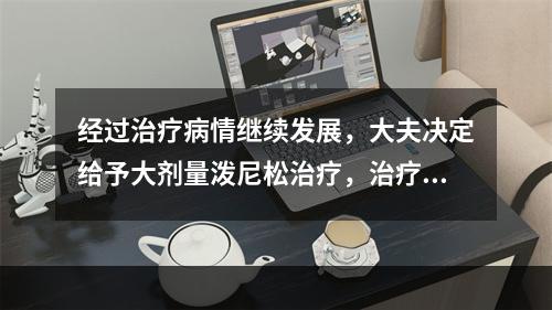 经过治疗病情继续发展，大夫决定给予大剂量泼尼松治疗，治疗过程