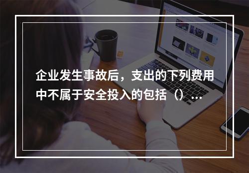 企业发生事故后，支出的下列费用中不属于安全投入的包括（）。