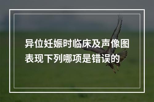 异位妊娠时临床及声像图表现下列哪项是错误的