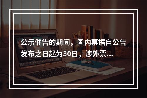 公示催告的期间，国内票据自公告发布之日起为30日，涉外票据可