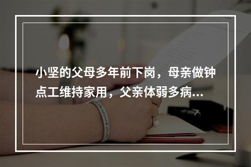 小坚的父母多年前下岗，母亲做钟点工维持家用，父亲体弱多病，还