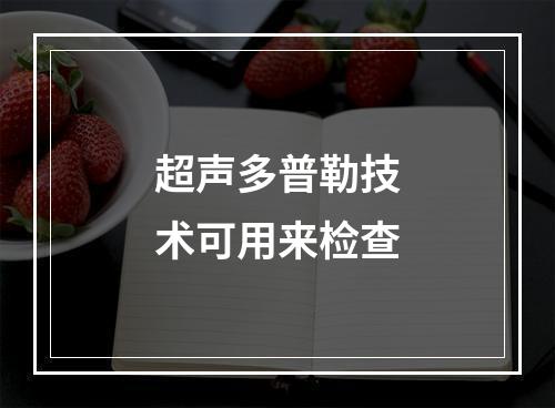 超声多普勒技术可用来检查