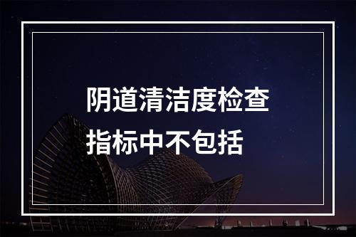 阴道清洁度检查指标中不包括