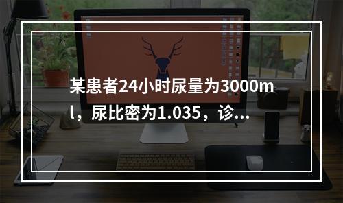 某患者24小时尿量为3000ml，尿比密为1.035，诊断首