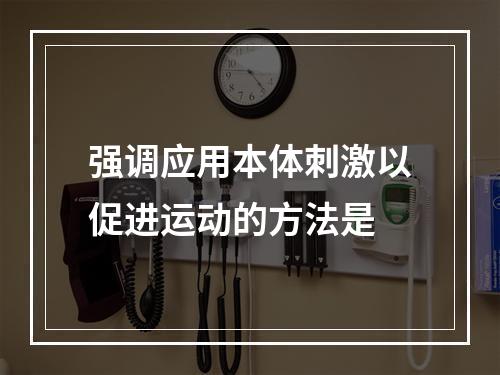 强调应用本体刺激以促进运动的方法是