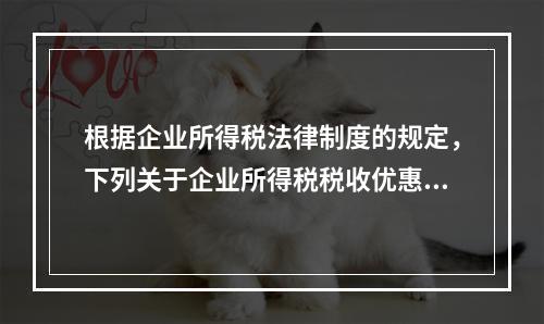 根据企业所得税法律制度的规定，下列关于企业所得税税收优惠的表