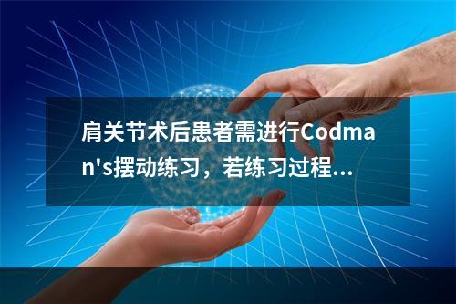 肩关节术后患者需进行Codman's摆动练习，若练习过程中出