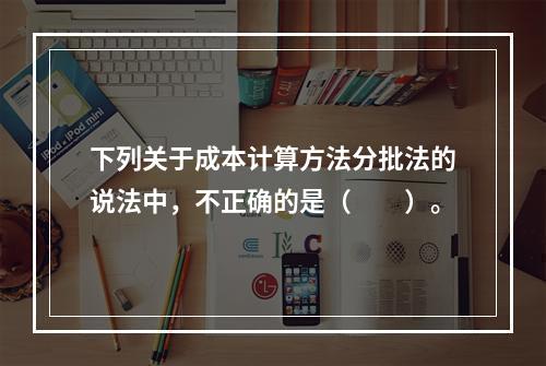 下列关于成本计算方法分批法的说法中，不正确的是（　　）。