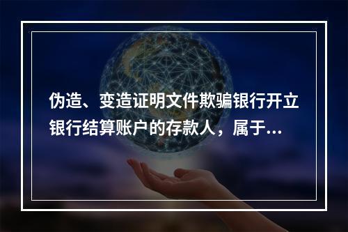 伪造、变造证明文件欺骗银行开立银行结算账户的存款人，属于非经