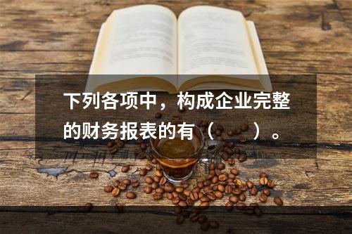 下列各项中，构成企业完整的财务报表的有（　　）。