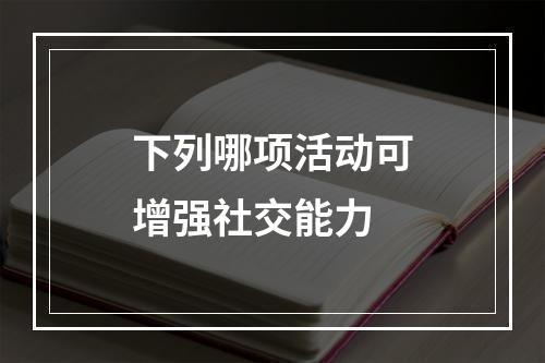 下列哪项活动可增强社交能力