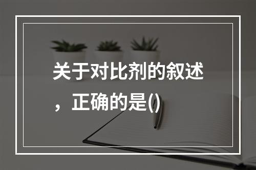 关于对比剂的叙述，正确的是()