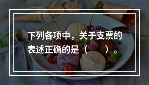 下列各项中，关于支票的表述正确的是（　　）。