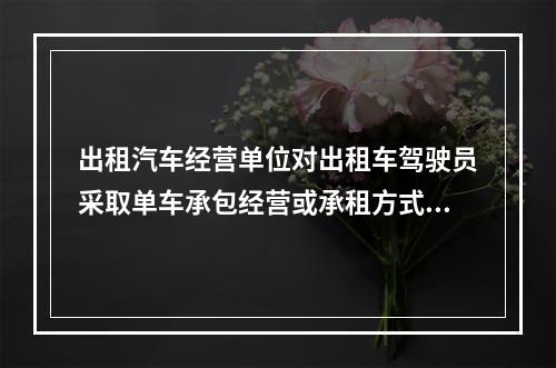 出租汽车经营单位对出租车驾驶员采取单车承包经营或承租方式运营