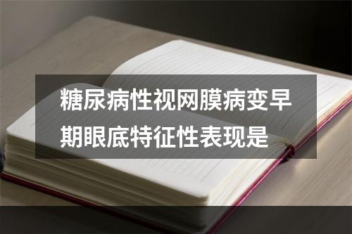 糖尿病性视网膜病变早期眼底特征性表现是