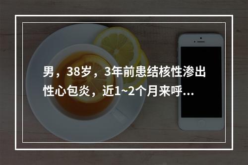 男，38岁，3年前患结核性渗出性心包炎，近1~2个月来呼吸困