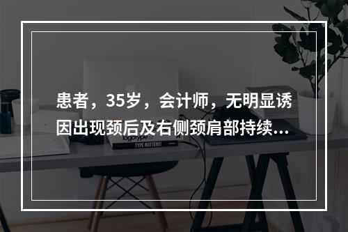 患者，35岁，会计师，无明显诱因出现颈后及右侧颈肩部持续性疼