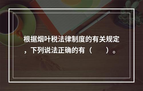 根据烟叶税法律制度的有关规定，下列说法正确的有（　　）。