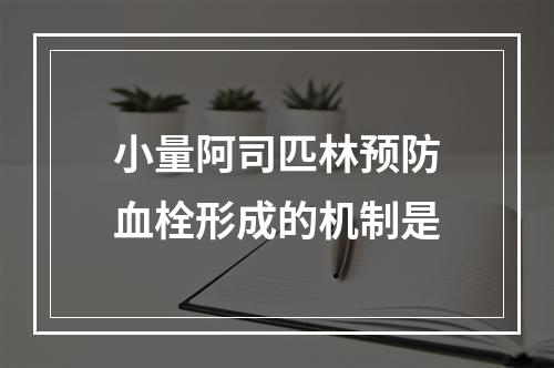 小量阿司匹林预防血栓形成的机制是