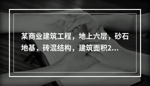 某商业建筑工程，地上六层，砂石地基，砖混结构，建筑面积240