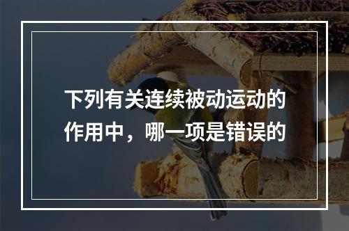 下列有关连续被动运动的作用中，哪一项是错误的