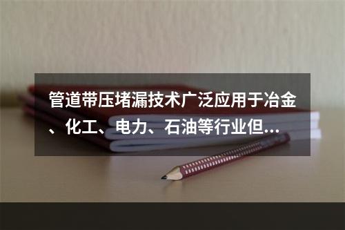 管道带压堵漏技术广泛应用于冶金、化工、电力、石油等行业但因为