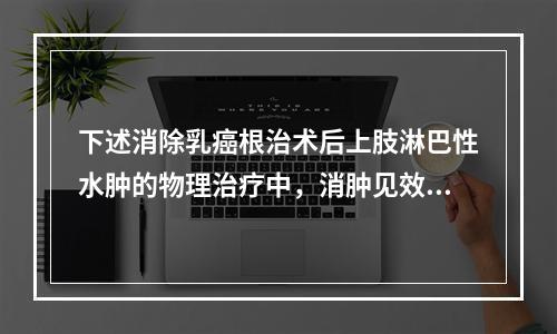 下述消除乳癌根治术后上肢淋巴性水肿的物理治疗中，消肿见效最快