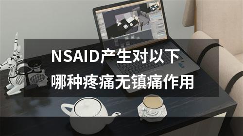 NSAID产生对以下哪种疼痛无镇痛作用