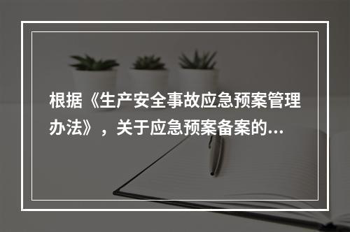 根据《生产安全事故应急预案管理办法》，关于应急预案备案的说法