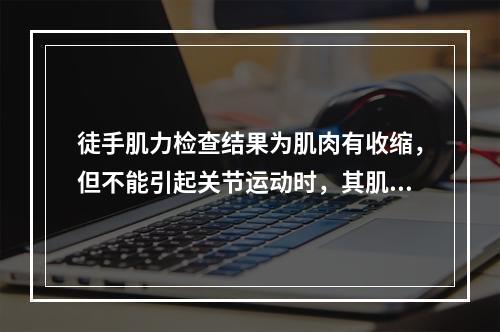 徒手肌力检查结果为肌肉有收缩，但不能引起关节运动时，其肌力相