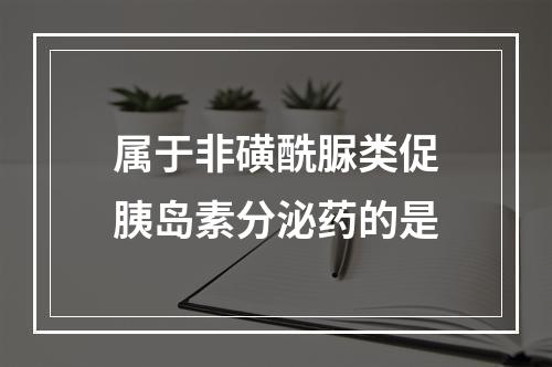 属于非磺酰脲类促胰岛素分泌药的是