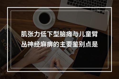 肌张力低下型脑瘫与儿童臂丛神经麻痹的主要鉴别点是