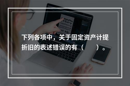 下列各项中，关于固定资产计提折旧的表述错误的有（　　）。