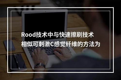 Rood技术中与快速擦刷技术相似可刺激C感觉纤维的方法为