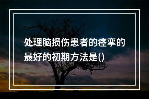 处理脑损伤患者的痉挛的最好的初期方法是()