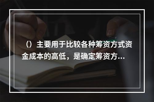 （）主要用于比较各种筹资方式资金成本的高低，是确定筹资方式的