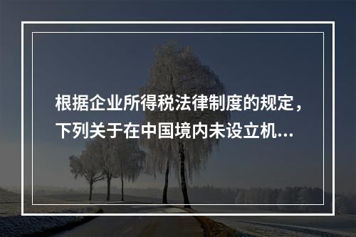 根据企业所得税法律制度的规定，下列关于在中国境内未设立机构、