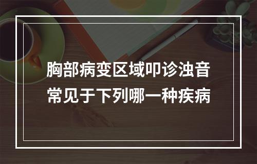 胸部病变区域叩诊浊音常见于下列哪一种疾病