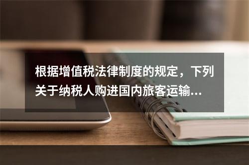 根据增值税法律制度的规定，下列关于纳税人购进国内旅客运输服务