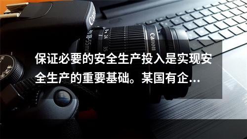 保证必要的安全生产投入是实现安全生产的重要基础。某国有企业管