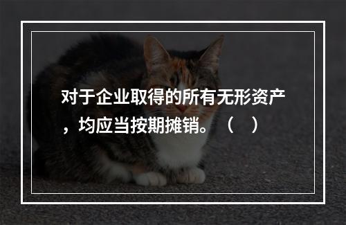 对于企业取得的所有无形资产，均应当按期摊销。（　）