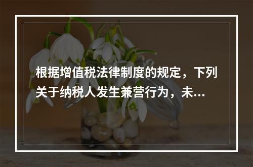 根据增值税法律制度的规定，下列关于纳税人发生兼营行为，未分别