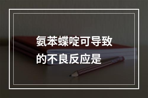 氨苯蝶啶可导致的不良反应是