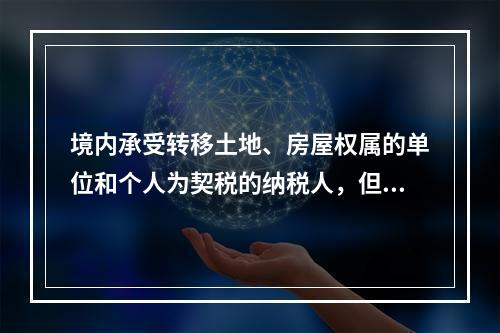 境内承受转移土地、房屋权属的单位和个人为契税的纳税人，但不包