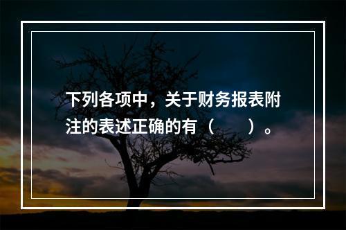 下列各项中，关于财务报表附注的表述正确的有（　　）。