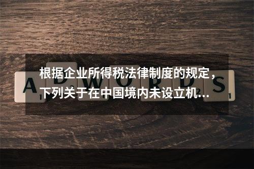 根据企业所得税法律制度的规定，下列关于在中国境内未设立机构、