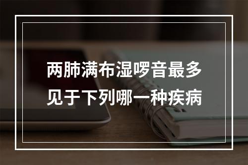 两肺满布湿啰音最多见于下列哪一种疾病