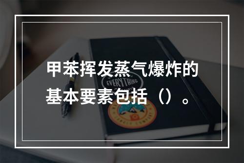 甲苯挥发蒸气爆炸的基本要素包括（）。