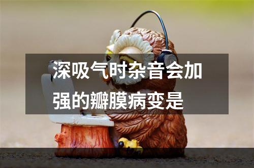 深吸气时杂音会加强的瓣膜病变是