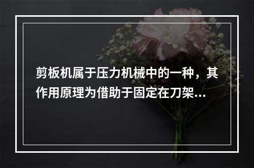 剪板机属于压力机械中的一种，其作用原理为借助于固定在刀架上的